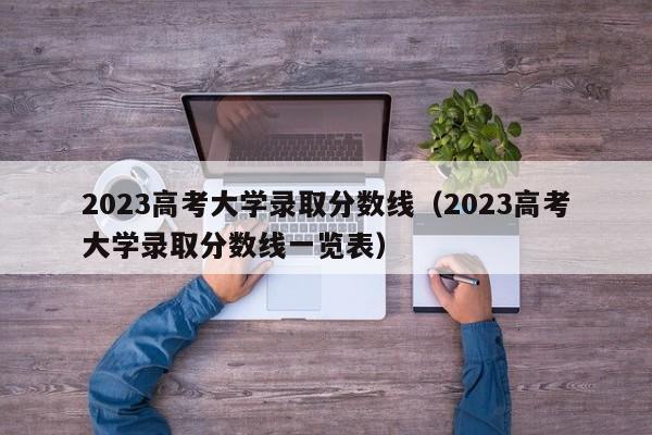 2023高考大学录取分数线（2023高考大学录取分数线一览表）-第1张图片