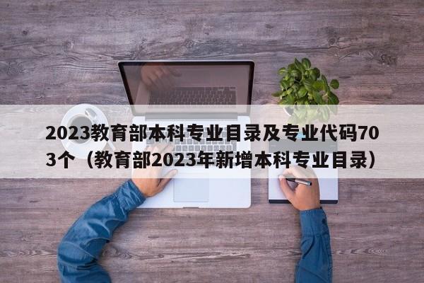 2023教育部本科专业目录及专业代码703个（教育部2023年新增本科专业目录）-第1张图片