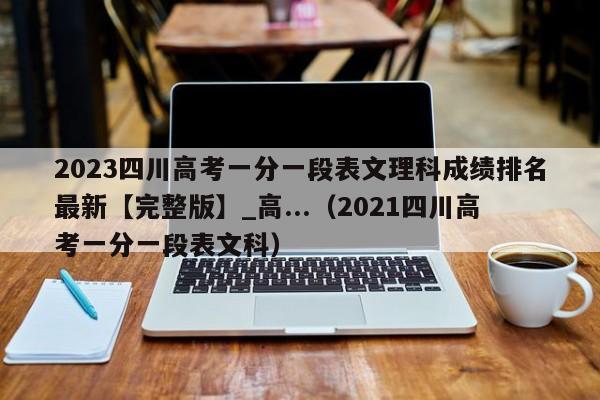 2023四川高考一分一段表文理科成绩排名最新【完整版】_高...（2021四川高考一分一段表文科）-第1张图片