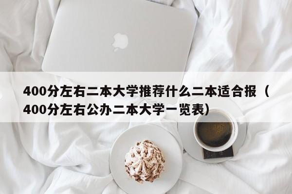 400分左右二本大学推荐什么二本适合报（400分左右公办二本大学一览表）-第1张图片