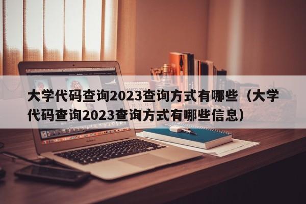 大学代码查询2023查询方式有哪些（大学代码查询2023查询方式有哪些信息）-第1张图片