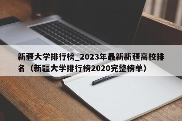 新疆大学排行榜_2023年最新新疆高校排名（新疆大学排行榜2020完整榜单）-第1张图片