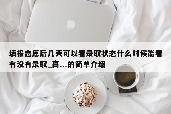 填报志愿后几天可以看录取状态什么时候能看有没有录取_高...的简单介绍-第1张图片