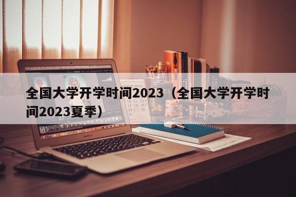 全国大学开学时间2023（全国大学开学时间2023夏季）-第1张图片