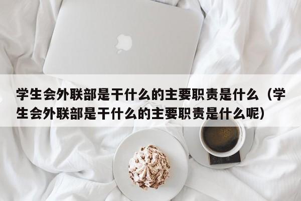 学生会外联部是干什么的主要职责是什么（学生会外联部是干什么的主要职责是什么呢）-第1张图片