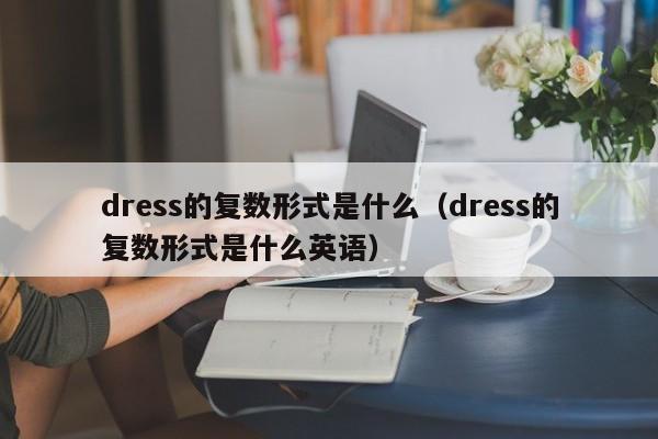 dress的复数形式是什么（dress的复数形式是什么英语）-第1张图片