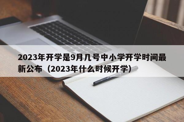 2023年开学是9月几号中小学开学时间最新公布（2023年什么时候开学）-第1张图片