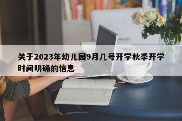 关于2023年幼儿园9月几号开学秋季开学时间明确的信息-第1张图片