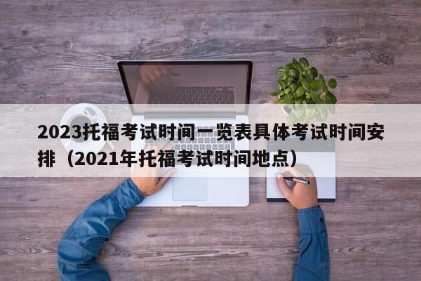 2023托福考试时间一览表具体考试时间安排（2021年托福考试时间地点）-第1张图片