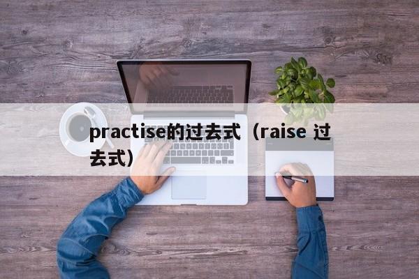 practise的过去式（raise 过去式）-第1张图片