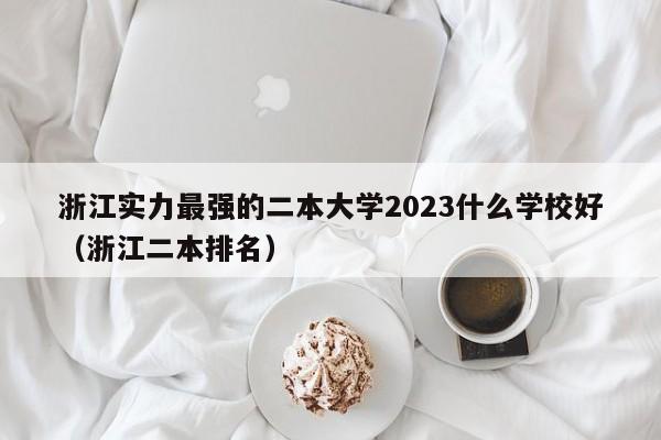 浙江实力最强的二本大学2023什么学校好（浙江二本排名）-第1张图片