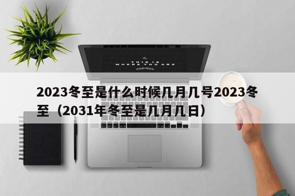 2023冬至是什么时候几月几号2023冬至（2031年冬至是几月几日）-第1张图片