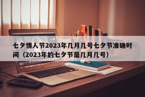 七夕情人节2023年几月几号七夕节准确时间（2023年的七夕节是几月几号）-第1张图片