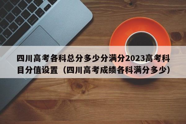 四川高考各科总分多少分满分2023高考科目分值设置（四川高考成绩各科满分多少）-第1张图片