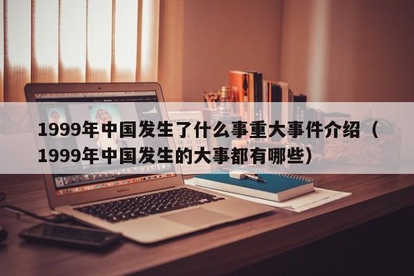 1999年中国发生了什么事重大事件介绍（1999年中国发生的大事都有哪些）-第1张图片