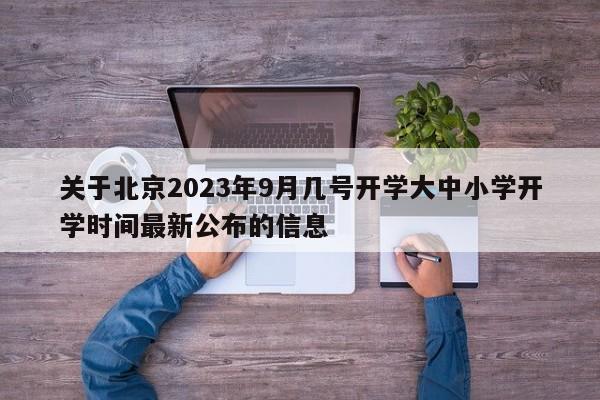 关于北京2023年9月几号开学大中小学开学时间最新公布的信息-第1张图片