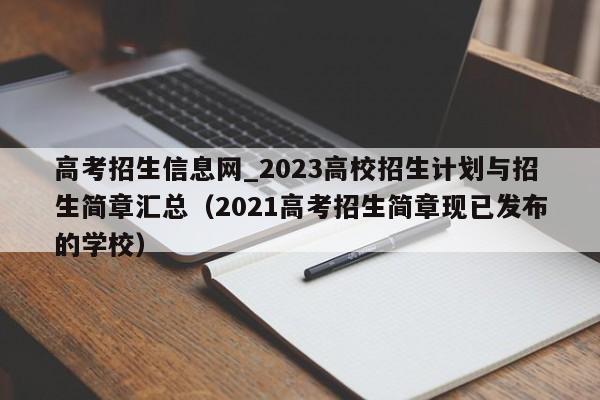 高考招生信息网_2023高校招生计划与招生简章汇总（2021高考招生简章现已发布的学校）-第1张图片