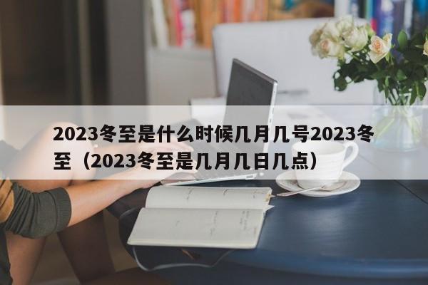 2023冬至是什么时候几月几号2023冬至（2023冬至是几月几日几点）-第1张图片