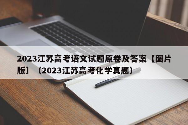 2023江苏高考语文试题原卷及答案【图片版】（2023江苏高考化学真题）-第1张图片