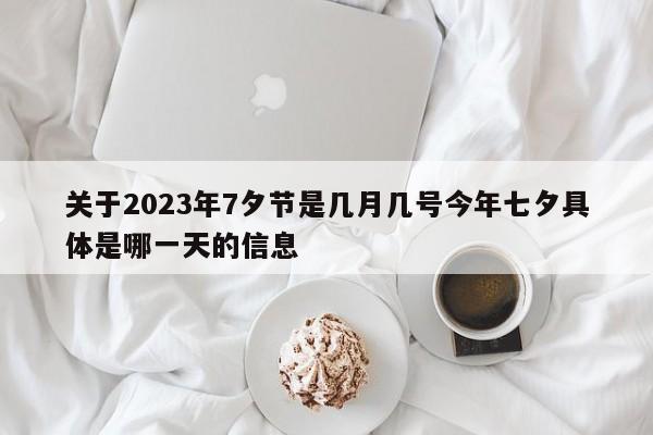 关于2023年7夕节是几月几号今年七夕具体是哪一天的信息-第1张图片