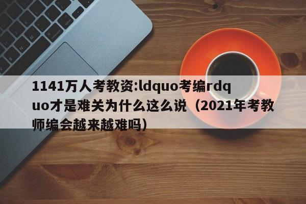 1141万人考教资:ldquo考编rdquo才是难关为什么这么说（2021年考教师编会越来越难吗）-第1张图片