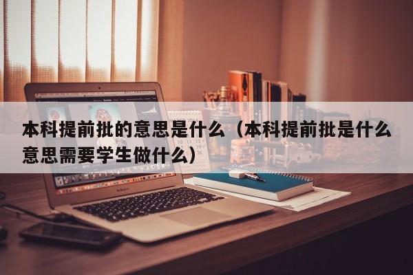 本科提前批的意思是什么（本科提前批是什么意思需要学生做什么）-第1张图片