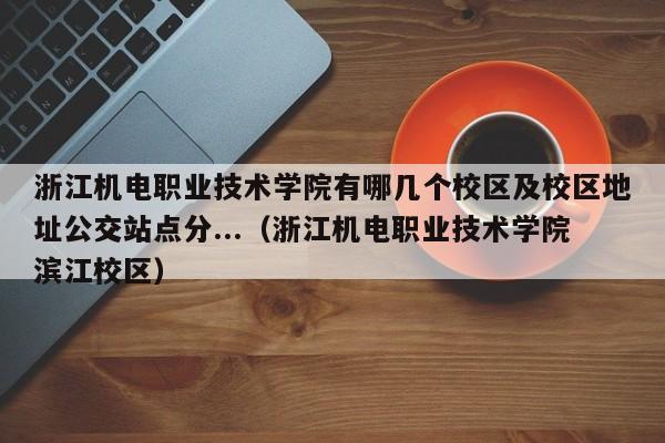 浙江机电职业技术学院有哪几个校区及校区地址公交站点分...（浙江机电职业技术学院滨江校区）-第1张图片