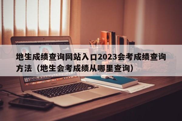 地生成绩查询网站入口2023会考成绩查询方法（地生会考成绩从哪里查询）-第1张图片