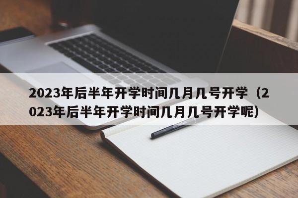 2023年后半年开学时间几月几号开学（2023年后半年开学时间几月几号开学呢）-第1张图片