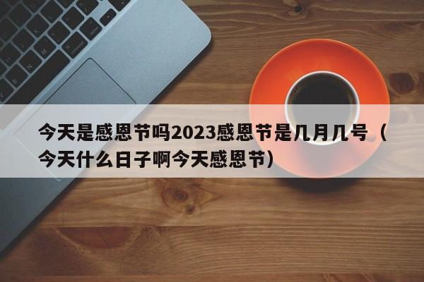 今天是感恩节吗2023感恩节是几月几号（今天什么日子啊今天感恩节）-第1张图片