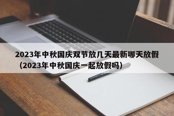 2023年中秋国庆双节放几天最新哪天放假（2023年中秋国庆一起放假吗）-第1张图片