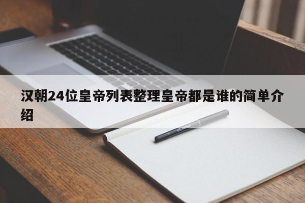 汉朝24位皇帝列表整理皇帝都是谁的简单介绍-第1张图片