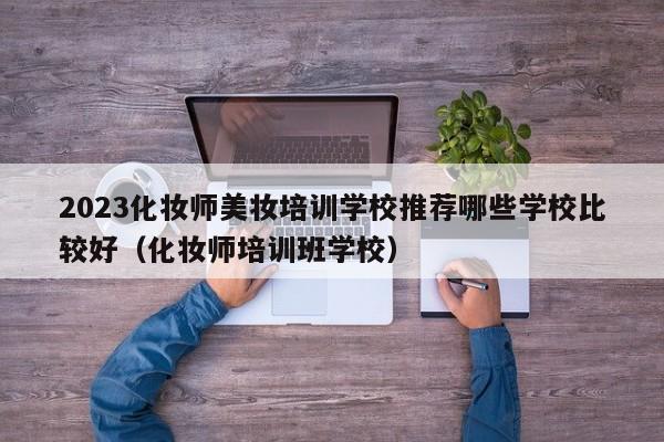 2023化妆师美妆培训学校推荐哪些学校比较好（化妆师培训班学校）-第1张图片