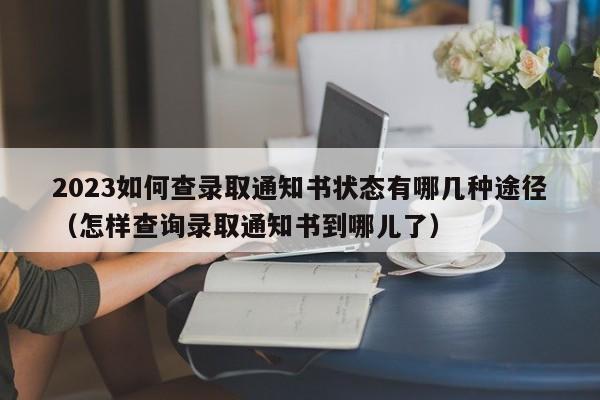 2023如何查录取通知书状态有哪几种途径（怎样查询录取通知书到哪儿了）-第1张图片