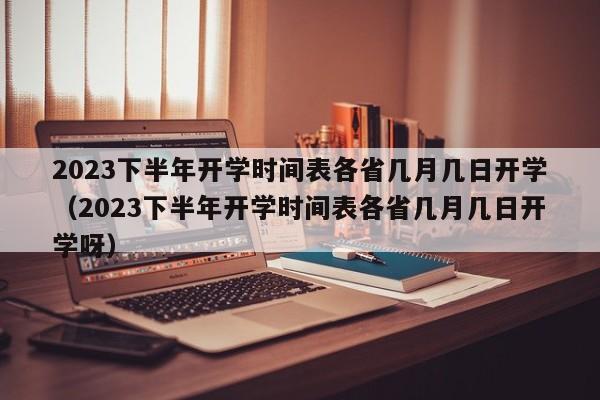 2023下半年开学时间表各省几月几日开学（2023下半年开学时间表各省几月几日开学呀）-第1张图片