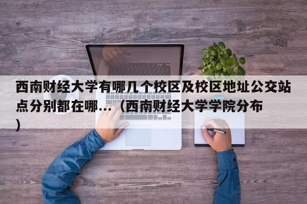 西南财经大学有哪几个校区及校区地址公交站点分别都在哪...（西南财经大学学院分布）-第1张图片