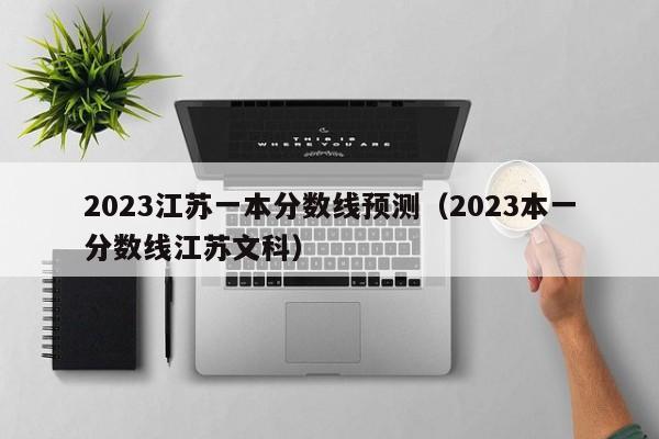 2023江苏一本分数线预测（2023本一分数线江苏文科）-第1张图片