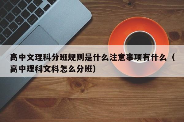 高中文理科分班规则是什么注意事项有什么（高中理科文科怎么分班）-第1张图片