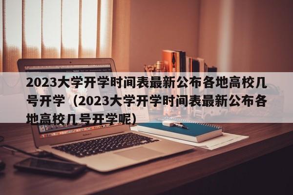 2023大学开学时间表最新公布各地高校几号开学（2023大学开学时间表最新公布各地高校几号开学呢）-第1张图片