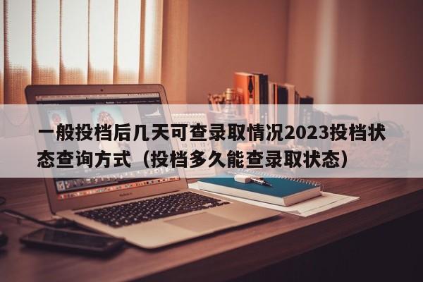 一般投档后几天可查录取情况2023投档状态查询方式（投档多久能查录取状态）-第1张图片