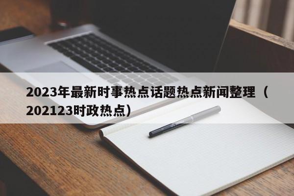 2023年最新时事热点话题热点新闻整理（202123时政热点）-第1张图片