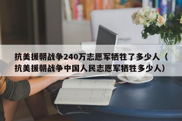 抗美援朝战争240万志愿军牺牲了多少人（抗美援朝战争中国人民志愿军牺牲多少人）-第1张图片