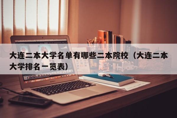 大连二本大学名单有哪些二本院校（大连二本大学排名一览表）-第1张图片