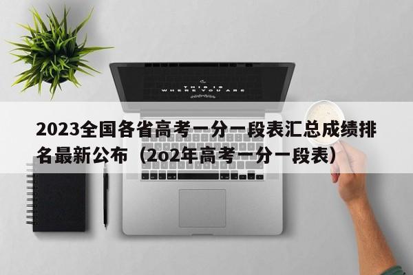 2023全国各省高考一分一段表汇总成绩排名最新公布（2o2年高考一分一段表）-第1张图片