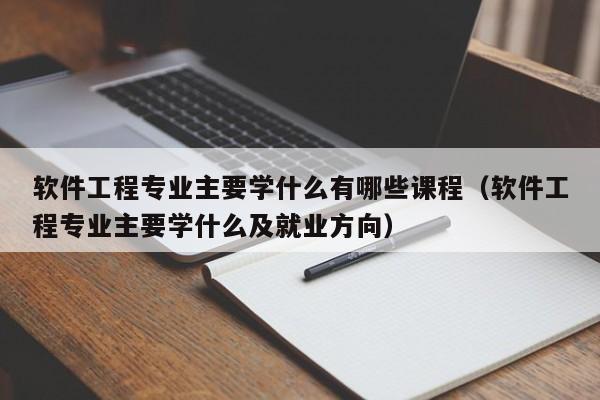 软件工程专业主要学什么有哪些课程（软件工程专业主要学什么及就业方向）-第1张图片