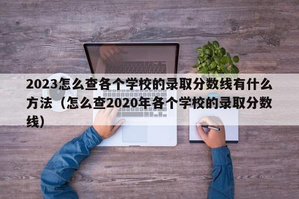 2023怎么查各个学校的录取分数线有什么方法（怎么查2020年各个学校的录取分数线）-第1张图片