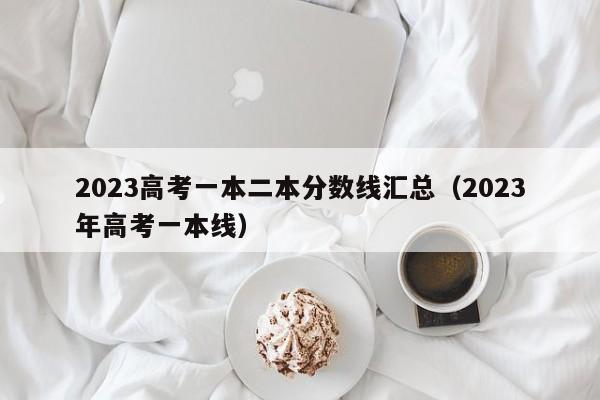 2023高考一本二本分数线汇总（2023年高考一本线）-第1张图片