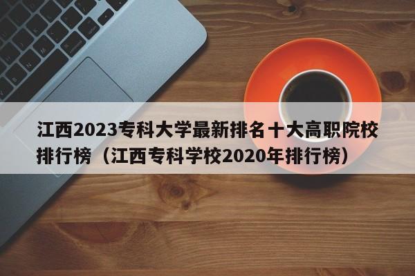 江西2023专科大学最新排名十大高职院校排行榜（江西专科学校2020年排行榜）-第1张图片