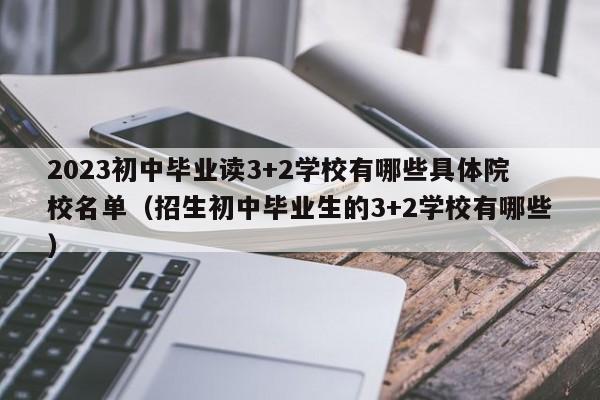 2023初中毕业读3+2学校有哪些具体院校名单（招生初中毕业生的3+2学校有哪些）-第1张图片