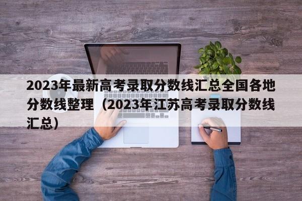 2023年最新高考录取分数线汇总全国各地分数线整理（2023年江苏高考录取分数线汇总）-第1张图片